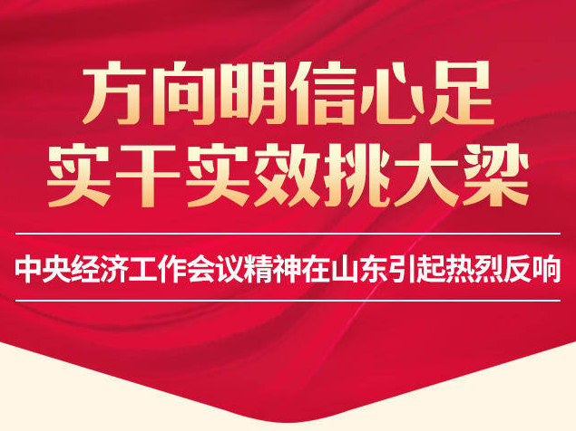 方向明信心足，实干实效挑大梁！中央经济工作会议精神在山东引起热烈反响