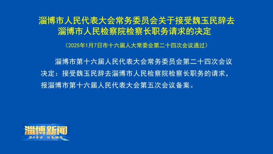 【淄博新闻】 淄博市人民代表大会常务委员会关于接受魏玉民辞去淄博市人民检察院检察长职务请求的决定