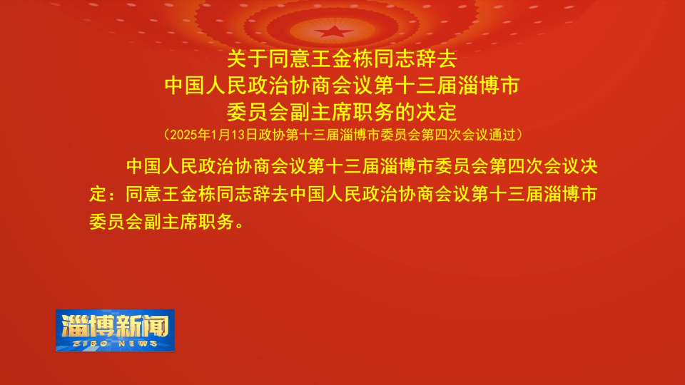 【淄博新闻】关于同意王金栋同志辞去中国人民政治协商会议第十三届淄博市委员会副主席职务的决定