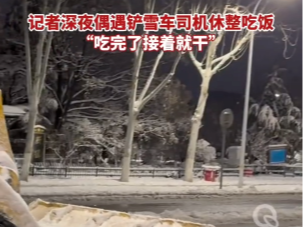 【视频】记者深夜偶遇铲雪车司机休整吃饭，“吃完了接着就干”
