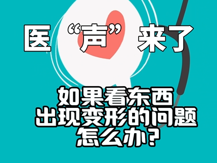 《医“声”来了》—如果看东西出现变形的问题怎么办？