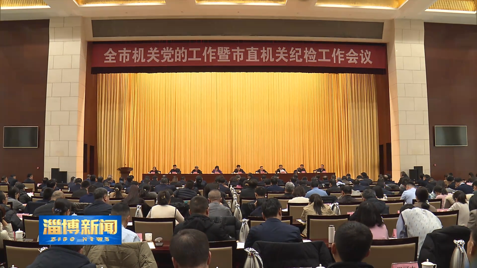 【淄博新闻】全市机关党的工作暨市直机关纪检工作会议召开