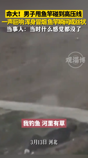 命大!男子甩鱼竿碰到高压线，一声巨响浑身冒烟，鱼竿瞬间成丝状
