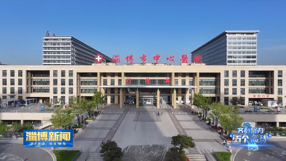 【淄博新闻】【齐心聚力“五个淄博”·劳动之城】淄博市中心医院：“医者仁心”守护万家健康
