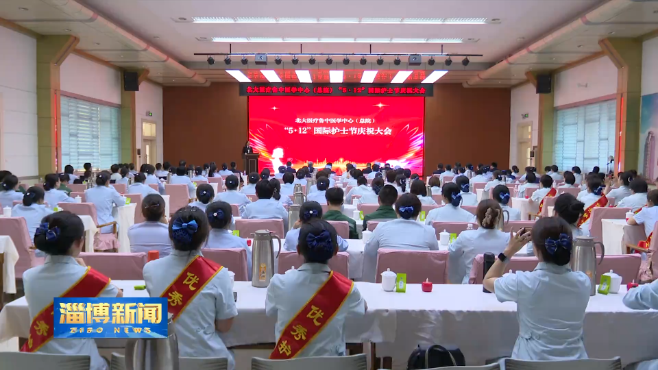 【淄博新闻】北大医疗鲁中医学中心（总院）举办“5·12”国际护士节庆祝大会