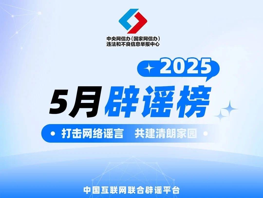 打击网络谣言 共建清朗家园 中国互联网联合辟谣平台2025年5月辟谣榜