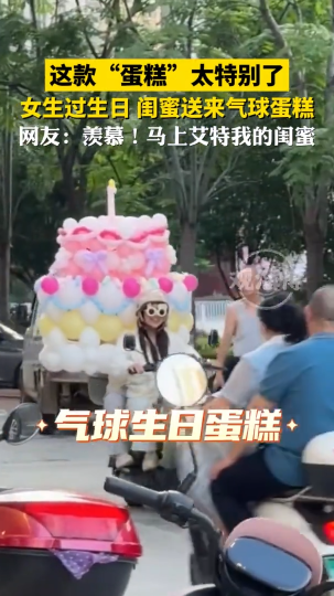 这款&ldquo;蛋糕&rdquo;太特别了，女生过生日，闺蜜送来气球蛋糕