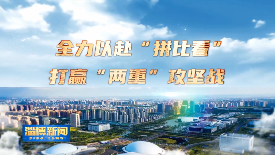 【淄博新闻】【全力以赴“拼比看” 打赢“两重”攻坚战】让“淄博蓝”成为高质量发展鲜明底色