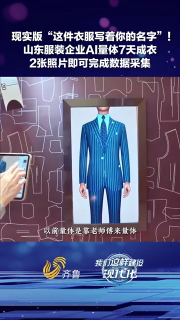 现实版“这件衣服写着你的名字”！山东服装企业AI量体7天成衣，2张照片即可完成数据采集