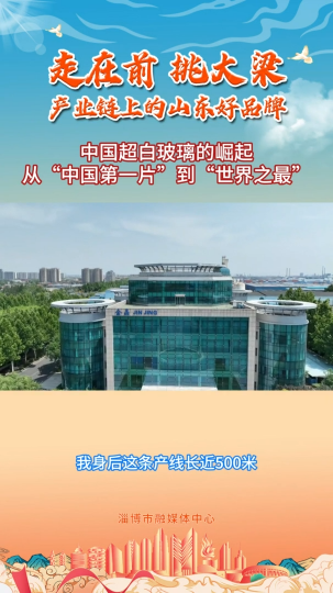 产业链上的山东好品牌丨中国超白玻璃的崛起 从“中国第一片”到“世界之最”