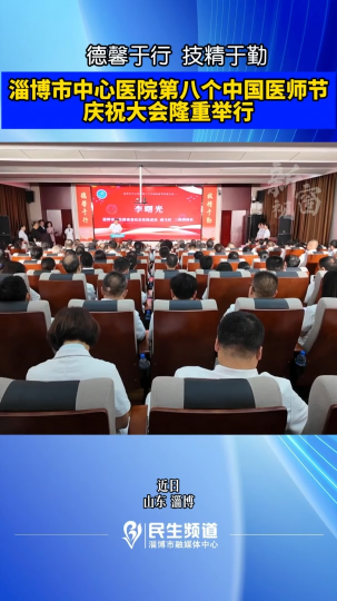 德馨于行，技精于勤。淄博市中心医院第八个中国医师节庆祝大会隆重举行！