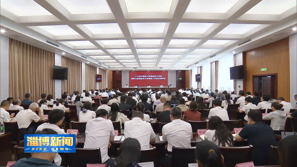 【淄博新闻】十三届市委第八轮巡察集中反馈暨第九轮巡察及专项巡察工作动员部署会召开