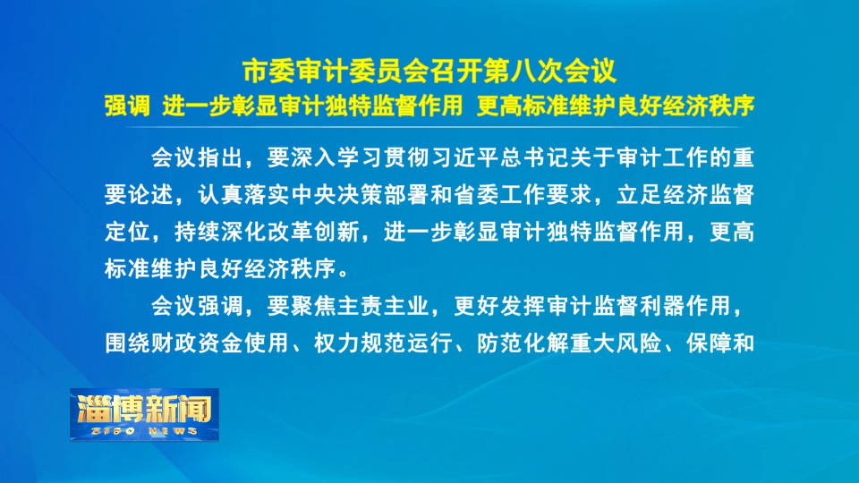 【淄博新闻】市委审计委员会召开第八次会议 强调 进一步彰显审计独特监督作用 更高标准维护良好经济秩序