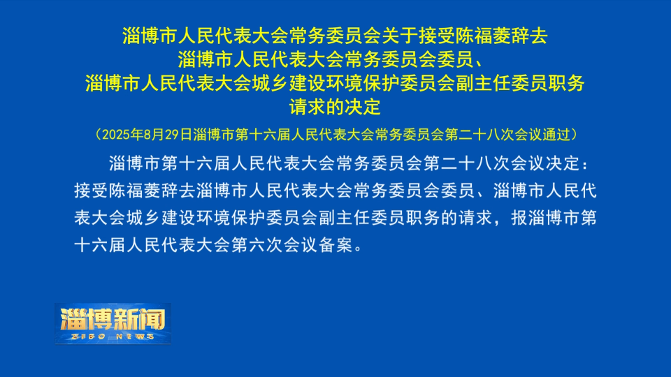 【淄博新闻】淄博市人民代表大会常务委员会关于接受陈福菱辞去淄博市人民代表大会常务委员会委员、淄博市人民代表大会城乡建设环境保护委员会副主任委员职务请求的决定