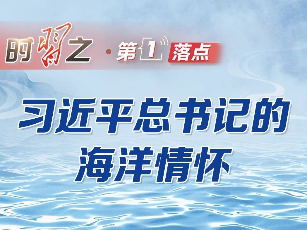 第1落点&middot;长图丨习近平总书记的海洋情怀