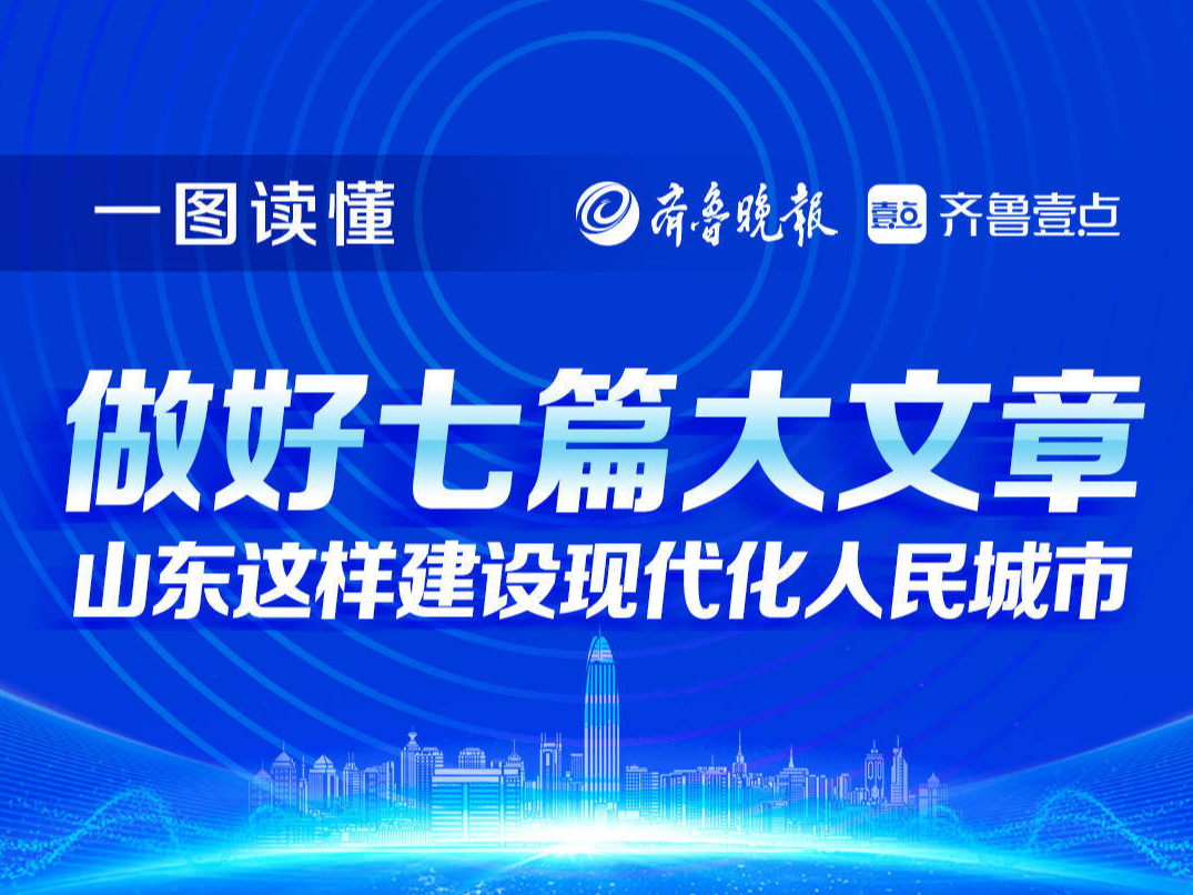 壹图读懂|做好七篇大文章，山东这样建设现代化人民城市