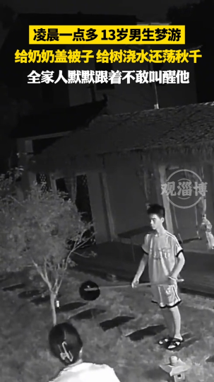 13岁男生凌晨一点多梦游，给奶奶盖被子，给树浇水还荡秋千
