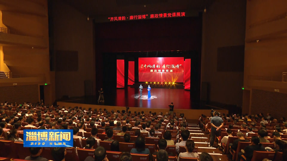 【淄博新闻】淄博市&ldquo;齐风清韵&middot;廉行淄博&rdquo;廉政情景党课展演活动成功举办