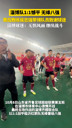 淄博队1:1憾平无缘八强，赛后教练侯志强带领队员致谢球迷，淄博球迷:无惧风雨继续战斗