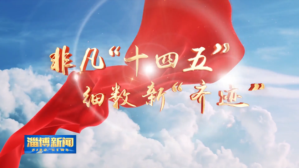【淄博新闻】【非凡&ldquo;十四五&rdquo; 细数新&ldquo;齐迹&rdquo;】淄博：产业赋能经济高质量发展