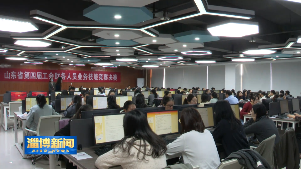 【淄博新闻】山东省第四届工会财务人员业务技能竞赛决赛在淄博举办