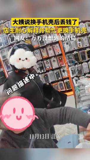 大姨说换手机壳后丢钱了，店主耐心解释并帮忙更换手机壳