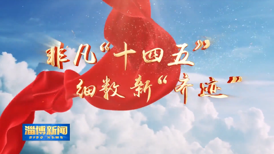 【淄博新闻】【非凡&ldquo;十四五&rdquo; 细数新&ldquo;齐迹&rdquo;】精准服务助企&ldquo;蝶变&rdquo;