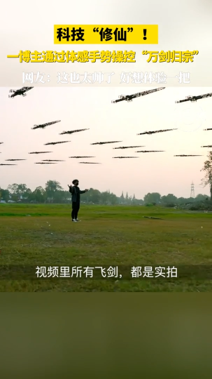 科技&ldquo;修仙&rdquo;！博主通过体感手势操控&ldquo;万剑归宗&rdquo;