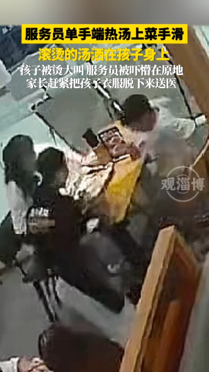 服务员单手端热汤上菜手滑，滚烫的汤洒在孩子身上，家长赶紧把孩子衣服脱下来送医