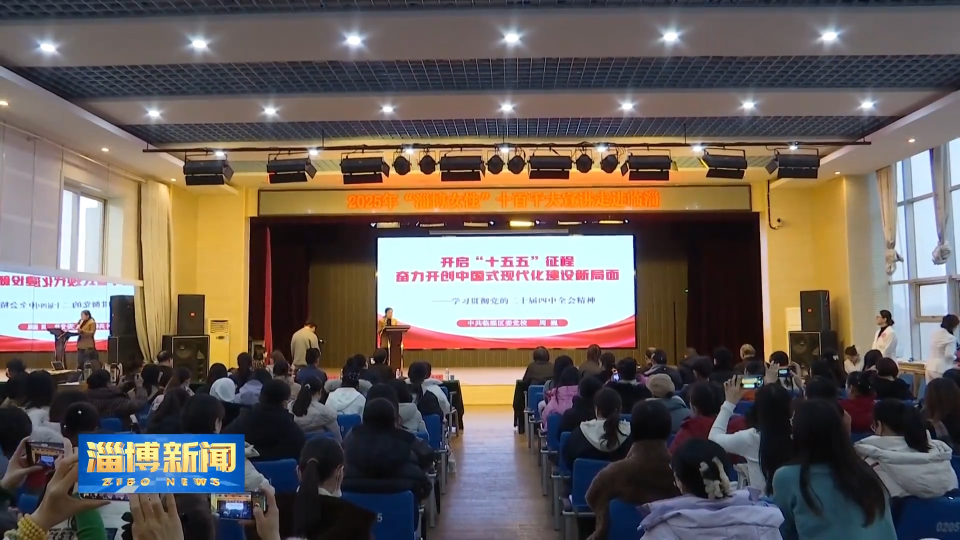 【淄博新闻】2025年&ldquo;淄博女性&rdquo;十百千大宣讲走进临淄