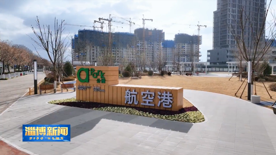 【淄博新闻】【民生实事暖民心】淄博航空港：精雕细琢打造城市品质提升新名片