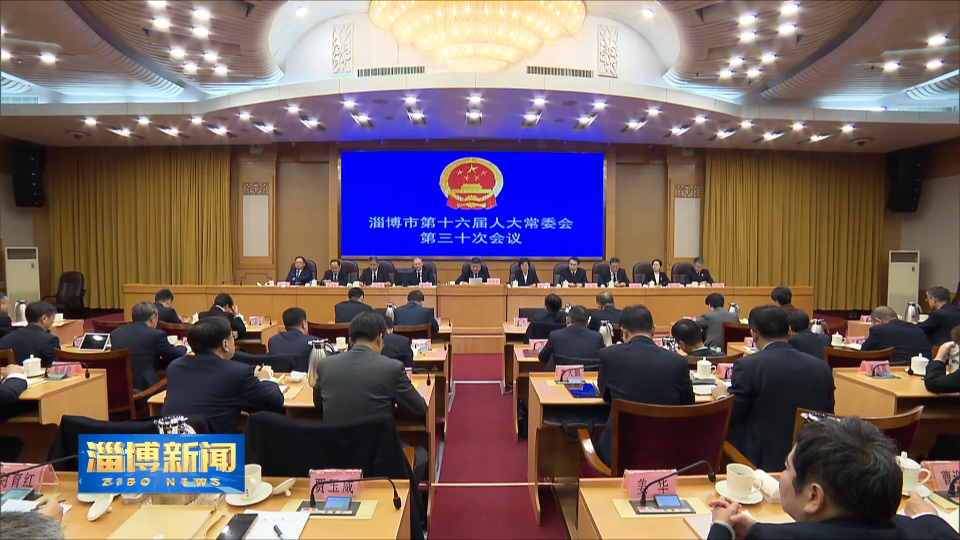 【淄博新闻】市十六届人大常委会举行第三十次会议