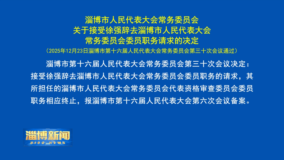 【淄博新闻】淄博市人民代表大会常务委员会关于接受徐强辞去淄博市人民代表大会常务委员会委员职务请求的决定