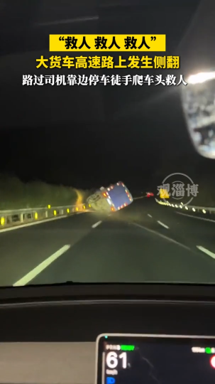 大货车高速路上发生侧翻，路过司机靠边停车徒手爬车头救人！