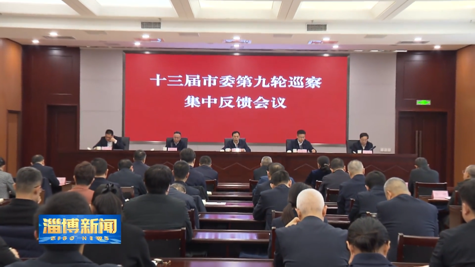 【淄博新闻】十三届市委第九轮巡察完成反馈