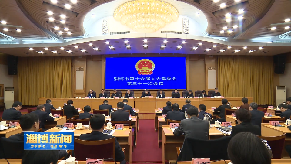 【淄博新闻】市十六届人大常委会举行第三十一次会议
