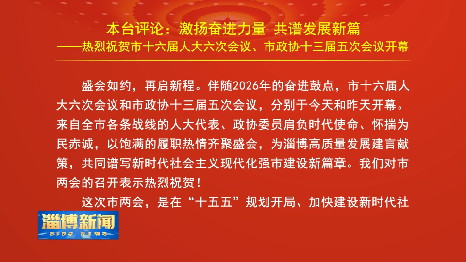 【淄博新闻】本台评论：激扬奋进力量 共谱发展新篇&mdash;&mdash;热烈祝贺市十六届人大六次会议、市政协十三届五次会议开幕