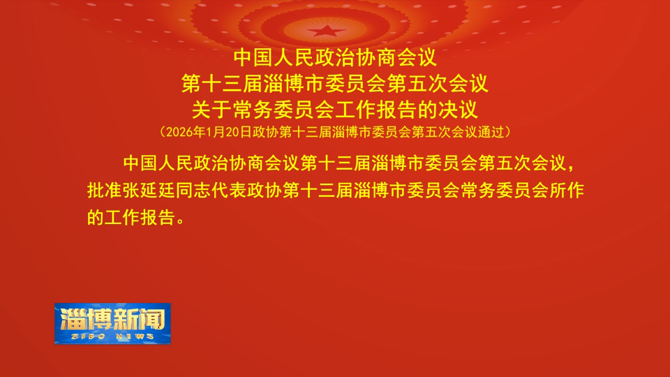 【淄博新闻】中国人民政治协商会议第十三届淄博市委员会第五次会议关于常务委员会工作报告的决议