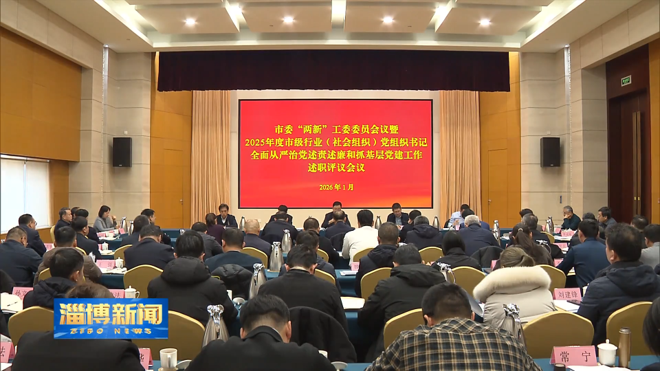 【淄博新闻】市委&ldquo;两新&rdquo;工委委员会议暨市级行业（社会组织）党组织书记全面从严治党述责述廉和抓基层党建工作述职评议会议召开
