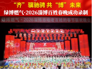 &ldquo;齐&rdquo;骥驰骋，共&ldquo;博&rdquo;未来，绿博燃气&middot;2026淄博百姓春晚成功录制