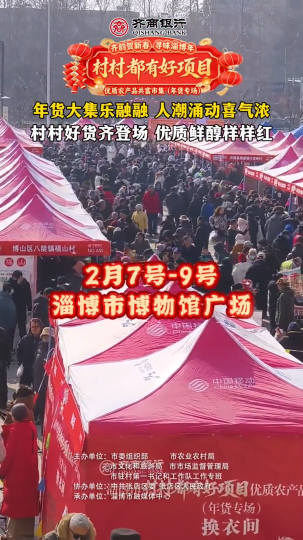 村村都有好项目，欢欢喜喜过大年！优质农产品共富市集（年货专场），年货大集乐融融，人潮涌动喜气浓，村村好货齐登场，优质鲜醇样样红！2月7日到9日，到淄博市博物馆广场，赶一场热气腾腾的淄博味年集！