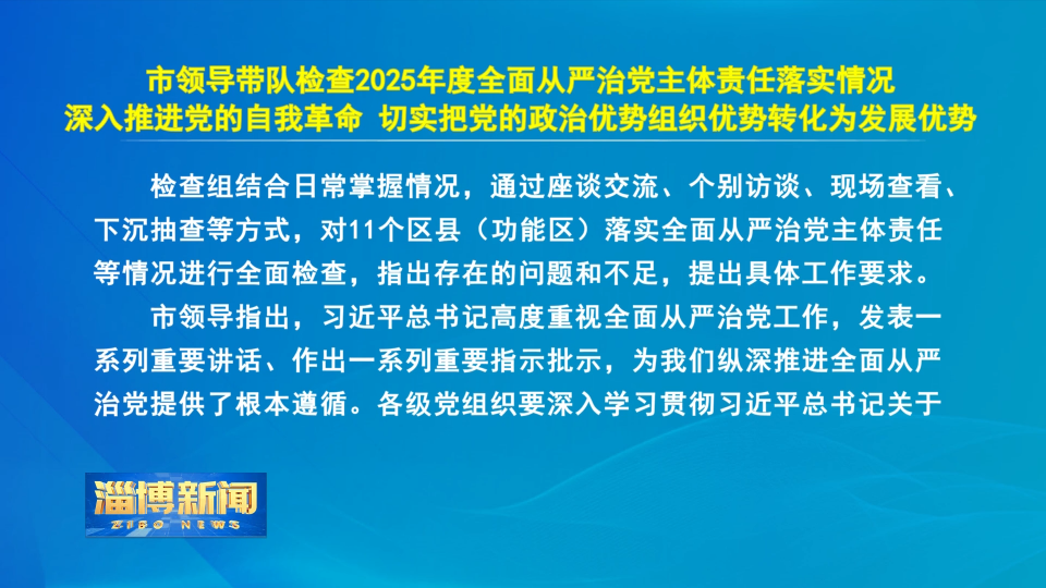 【淄博新闻】市领导带队检查2025年度全面从严治党主体责任落实情况
深入推进党的自我革命 切实把党的政治优势组织优势转化为发展优势