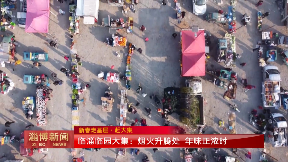 【淄博新闻】【新春走基层&middot;赶大集】临淄临园大集：烟火升腾处 年味正浓时